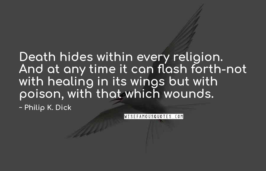 Philip K. Dick Quotes: Death hides within every religion. And at any time it can flash forth-not with healing in its wings but with poison, with that which wounds.