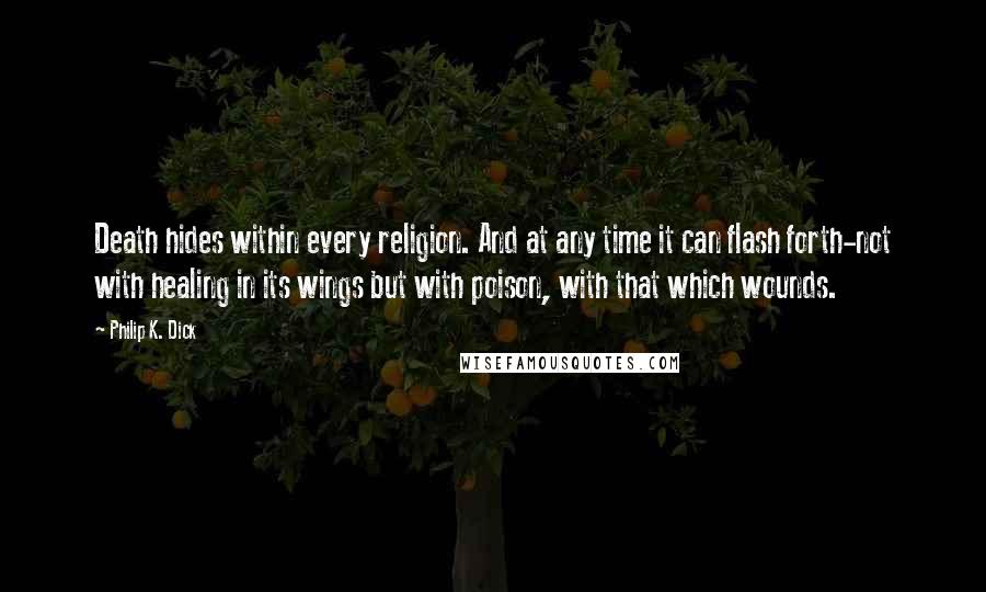 Philip K. Dick Quotes: Death hides within every religion. And at any time it can flash forth-not with healing in its wings but with poison, with that which wounds.