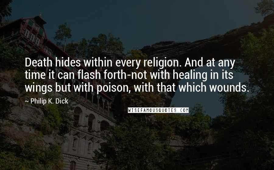 Philip K. Dick Quotes: Death hides within every religion. And at any time it can flash forth-not with healing in its wings but with poison, with that which wounds.