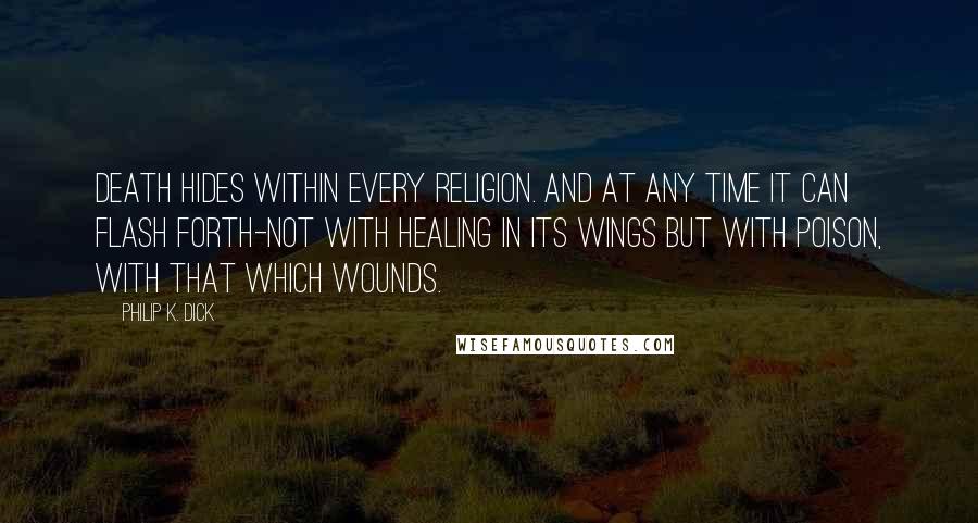 Philip K. Dick Quotes: Death hides within every religion. And at any time it can flash forth-not with healing in its wings but with poison, with that which wounds.