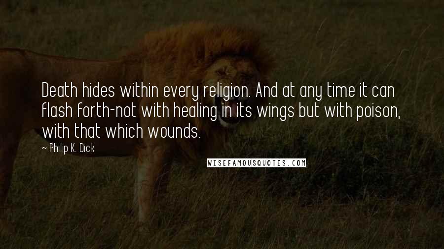 Philip K. Dick Quotes: Death hides within every religion. And at any time it can flash forth-not with healing in its wings but with poison, with that which wounds.