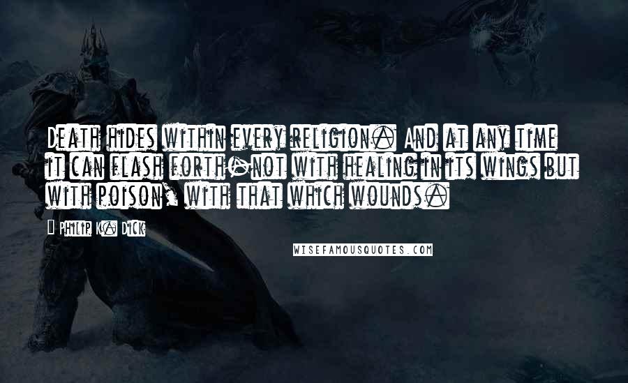 Philip K. Dick Quotes: Death hides within every religion. And at any time it can flash forth-not with healing in its wings but with poison, with that which wounds.