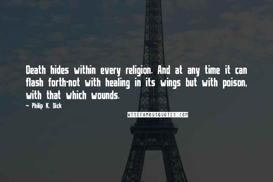 Philip K. Dick Quotes: Death hides within every religion. And at any time it can flash forth-not with healing in its wings but with poison, with that which wounds.