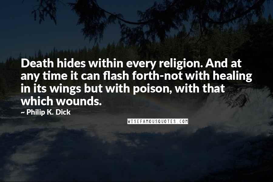 Philip K. Dick Quotes: Death hides within every religion. And at any time it can flash forth-not with healing in its wings but with poison, with that which wounds.