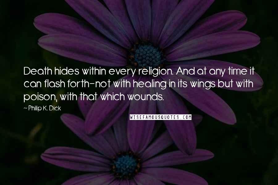 Philip K. Dick Quotes: Death hides within every religion. And at any time it can flash forth-not with healing in its wings but with poison, with that which wounds.