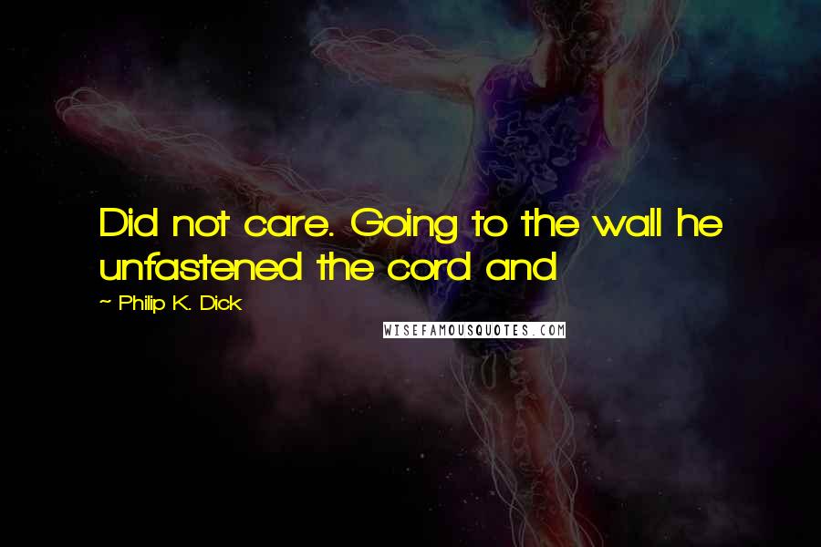 Philip K. Dick Quotes: Did not care. Going to the wall he unfastened the cord and