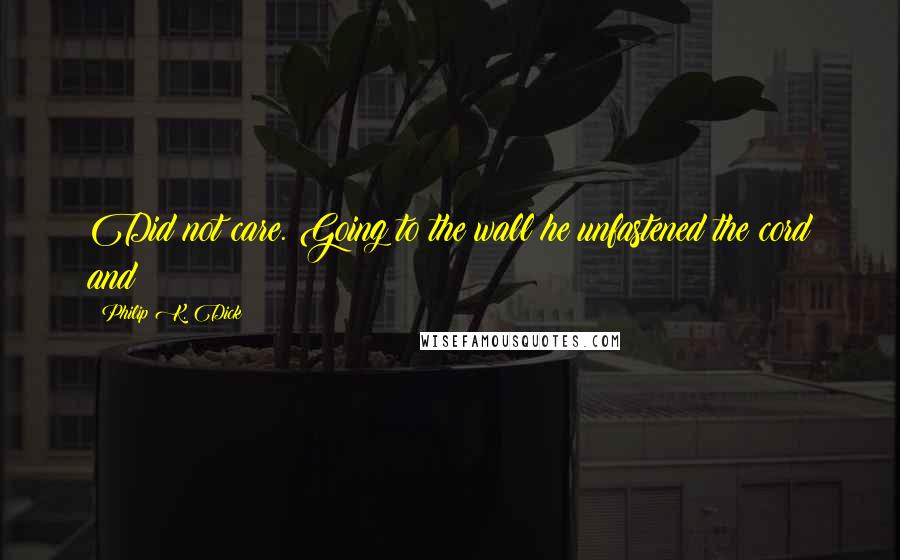 Philip K. Dick Quotes: Did not care. Going to the wall he unfastened the cord and