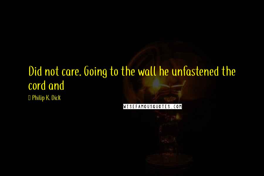 Philip K. Dick Quotes: Did not care. Going to the wall he unfastened the cord and