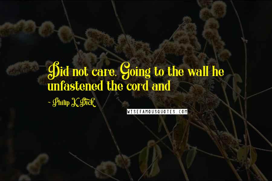 Philip K. Dick Quotes: Did not care. Going to the wall he unfastened the cord and