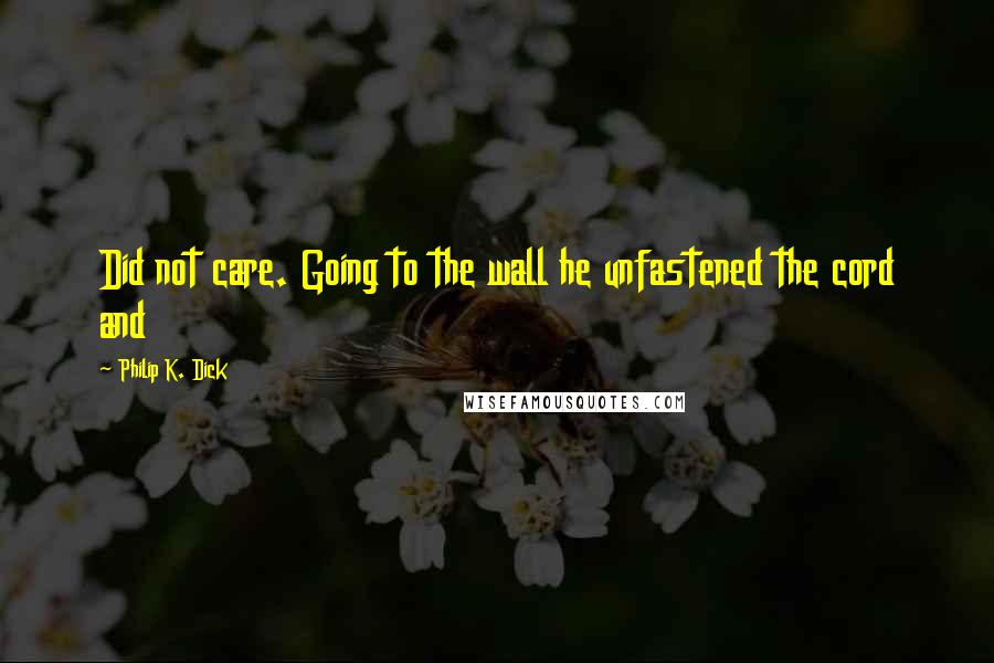 Philip K. Dick Quotes: Did not care. Going to the wall he unfastened the cord and