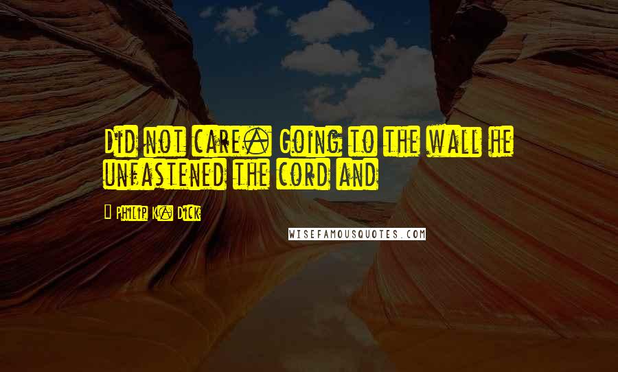 Philip K. Dick Quotes: Did not care. Going to the wall he unfastened the cord and