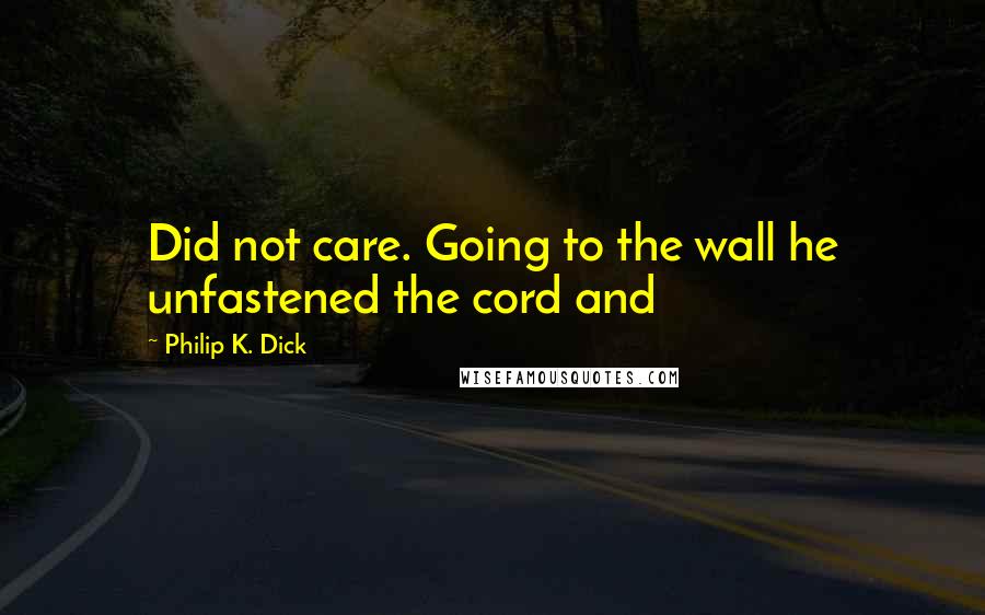 Philip K. Dick Quotes: Did not care. Going to the wall he unfastened the cord and