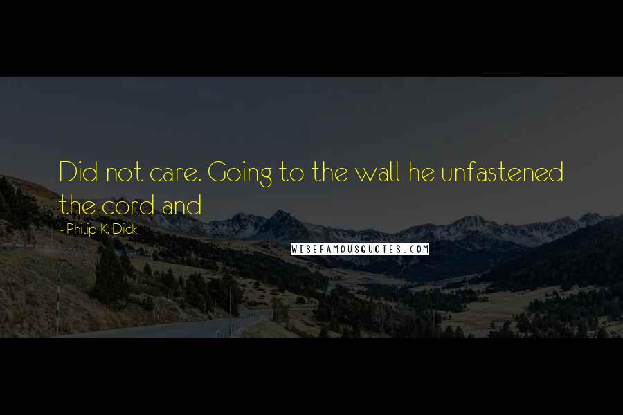 Philip K. Dick Quotes: Did not care. Going to the wall he unfastened the cord and