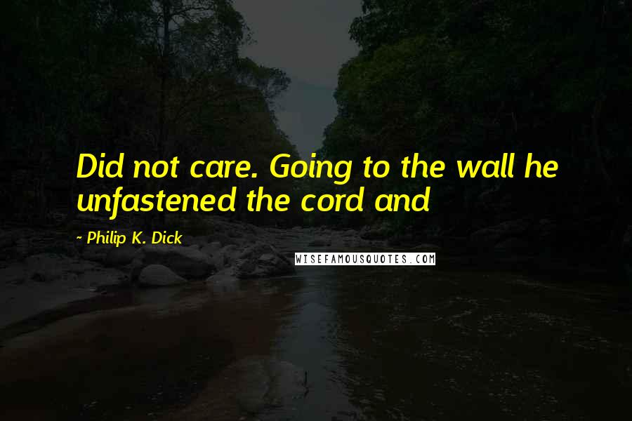 Philip K. Dick Quotes: Did not care. Going to the wall he unfastened the cord and