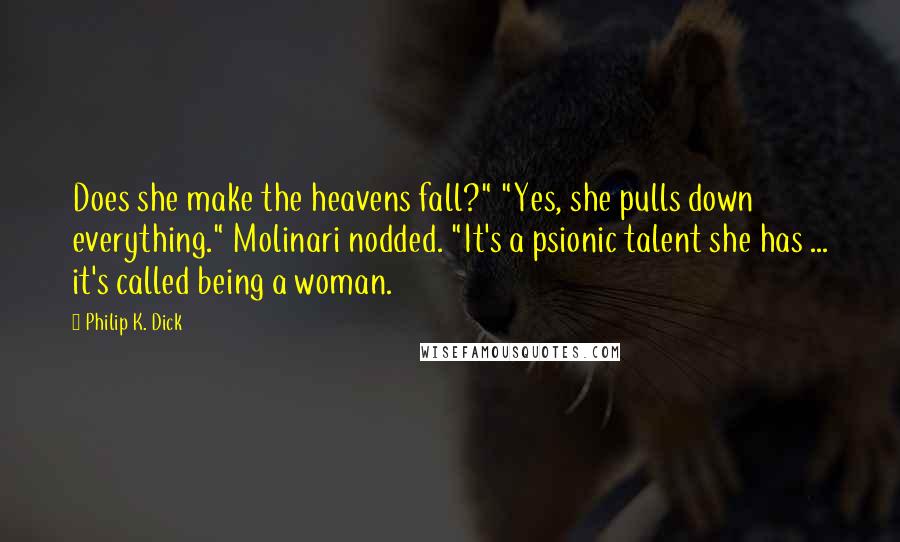 Philip K. Dick Quotes: Does she make the heavens fall?" "Yes, she pulls down everything." Molinari nodded. "It's a psionic talent she has ... it's called being a woman.