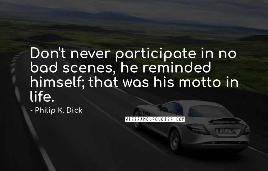 Philip K. Dick Quotes: Don't never participate in no bad scenes, he reminded himself; that was his motto in life.