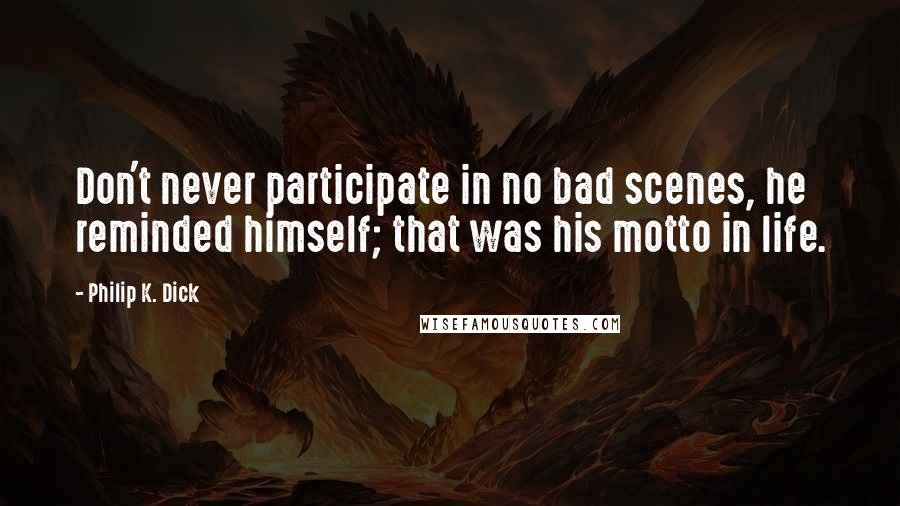 Philip K. Dick Quotes: Don't never participate in no bad scenes, he reminded himself; that was his motto in life.