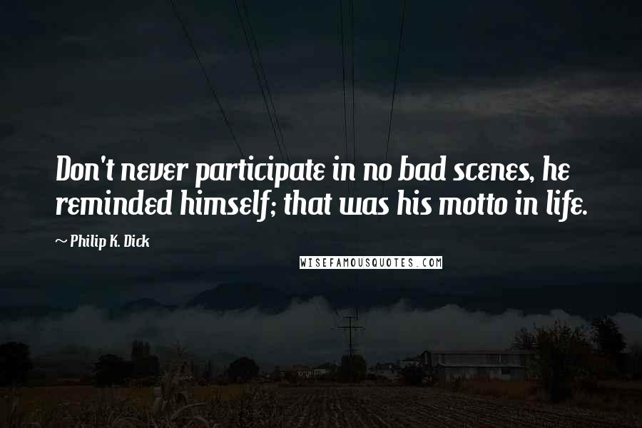 Philip K. Dick Quotes: Don't never participate in no bad scenes, he reminded himself; that was his motto in life.