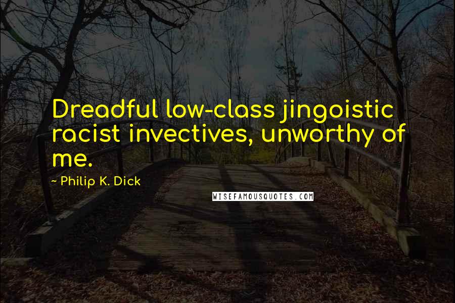 Philip K. Dick Quotes: Dreadful low-class jingoistic racist invectives, unworthy of me.