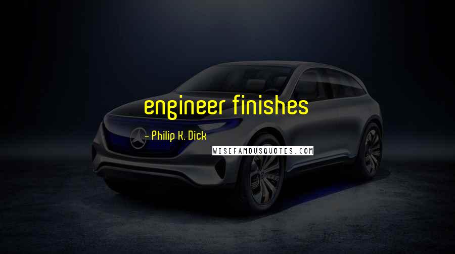 Philip K. Dick Quotes: engineer finishes