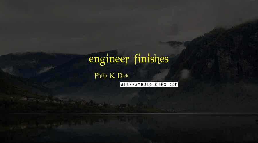 Philip K. Dick Quotes: engineer finishes