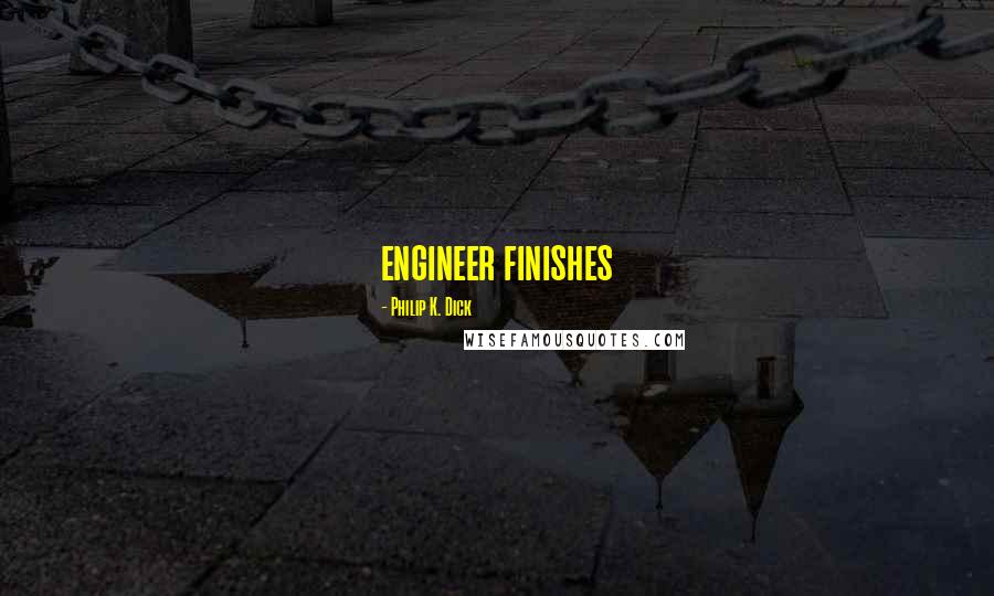 Philip K. Dick Quotes: engineer finishes