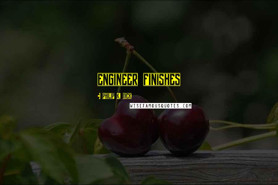 Philip K. Dick Quotes: engineer finishes