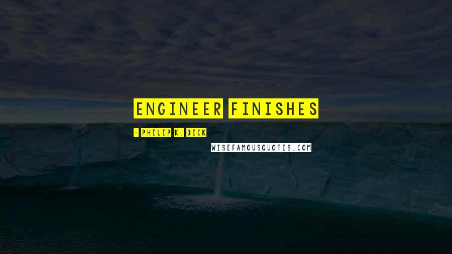Philip K. Dick Quotes: engineer finishes