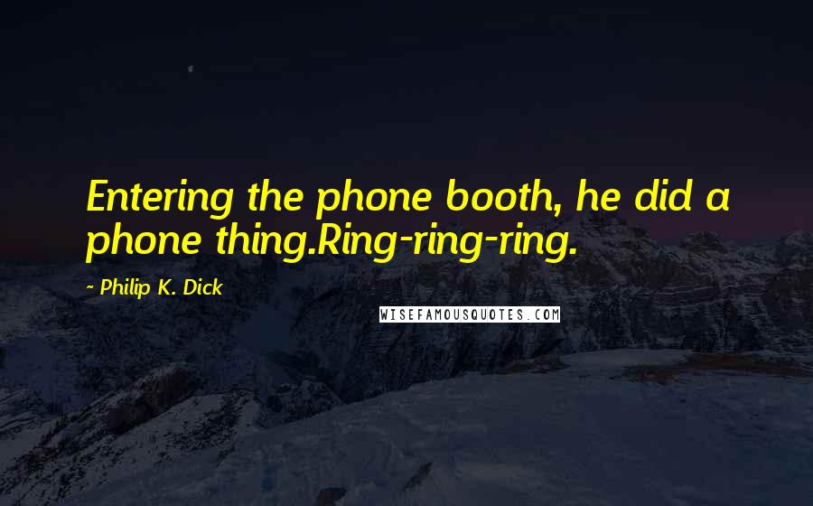 Philip K. Dick Quotes: Entering the phone booth, he did a phone thing.Ring-ring-ring.