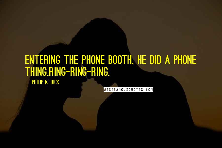 Philip K. Dick Quotes: Entering the phone booth, he did a phone thing.Ring-ring-ring.