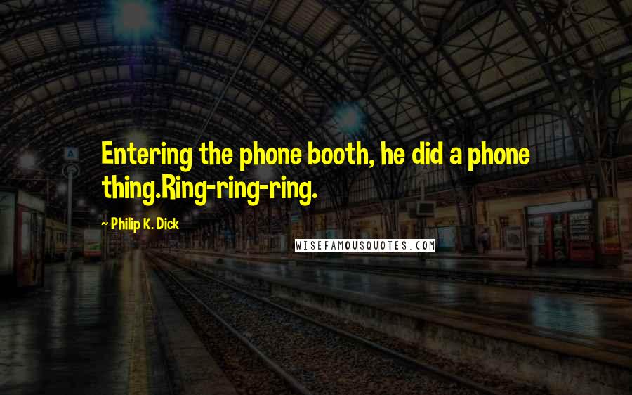 Philip K. Dick Quotes: Entering the phone booth, he did a phone thing.Ring-ring-ring.