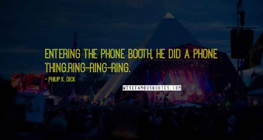 Philip K. Dick Quotes: Entering the phone booth, he did a phone thing.Ring-ring-ring.