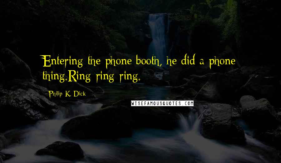 Philip K. Dick Quotes: Entering the phone booth, he did a phone thing.Ring-ring-ring.