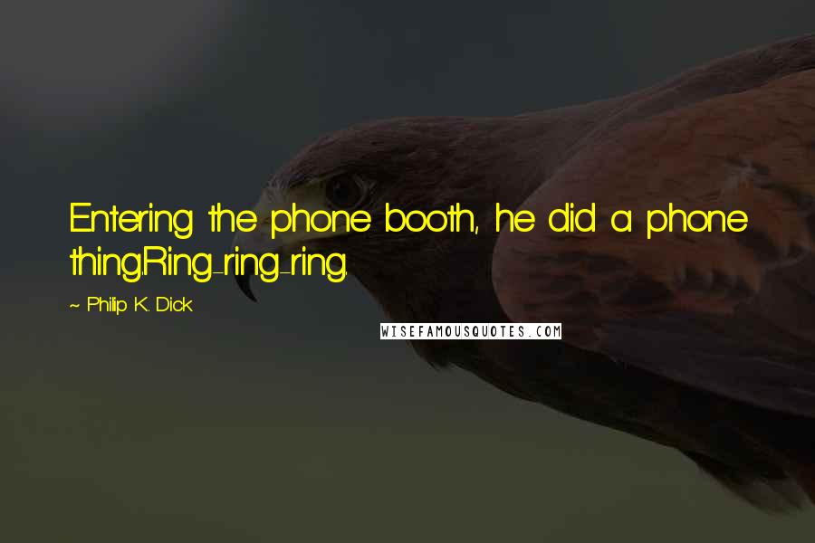 Philip K. Dick Quotes: Entering the phone booth, he did a phone thing.Ring-ring-ring.