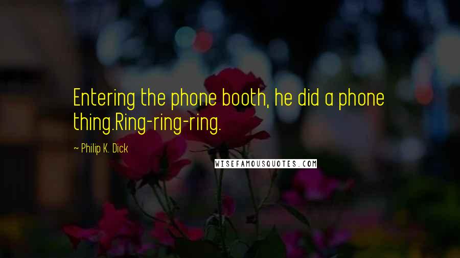 Philip K. Dick Quotes: Entering the phone booth, he did a phone thing.Ring-ring-ring.