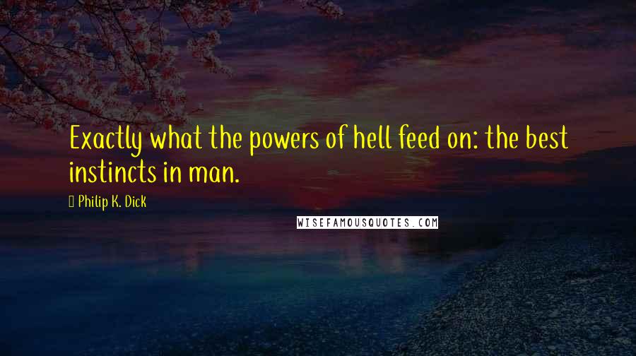 Philip K. Dick Quotes: Exactly what the powers of hell feed on: the best instincts in man.