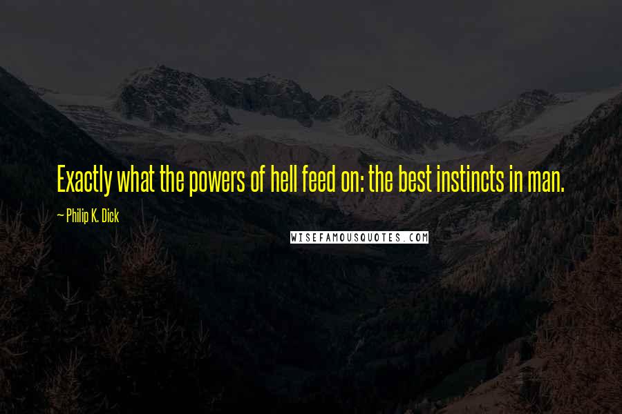 Philip K. Dick Quotes: Exactly what the powers of hell feed on: the best instincts in man.