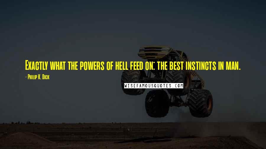 Philip K. Dick Quotes: Exactly what the powers of hell feed on: the best instincts in man.