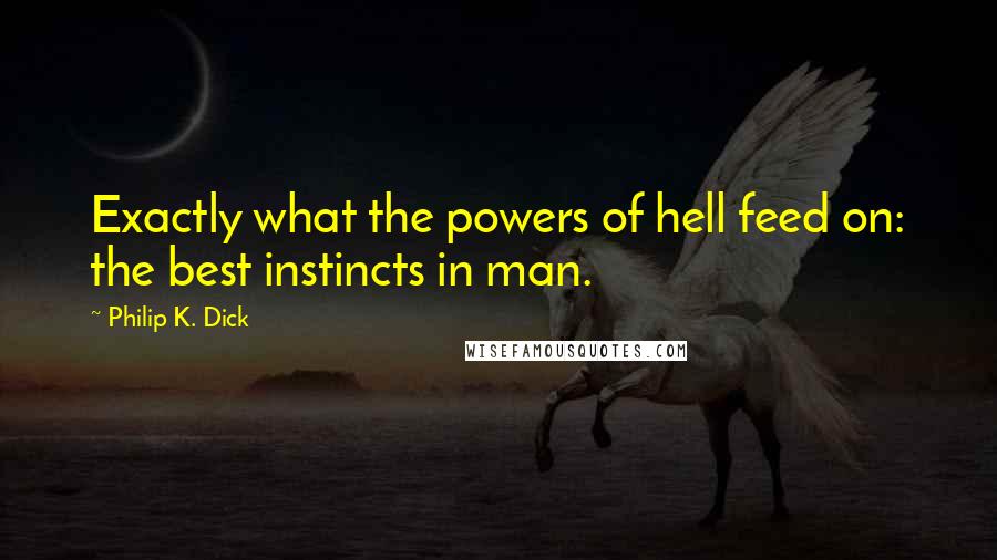 Philip K. Dick Quotes: Exactly what the powers of hell feed on: the best instincts in man.