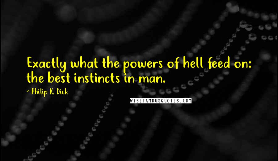 Philip K. Dick Quotes: Exactly what the powers of hell feed on: the best instincts in man.