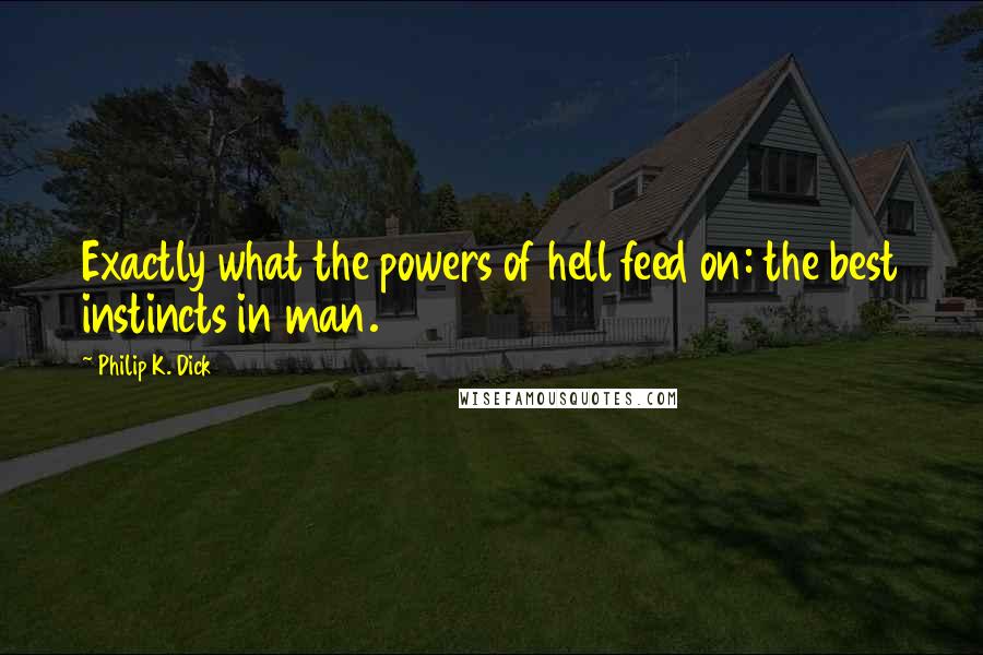 Philip K. Dick Quotes: Exactly what the powers of hell feed on: the best instincts in man.