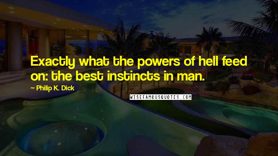 Philip K. Dick Quotes: Exactly what the powers of hell feed on: the best instincts in man.