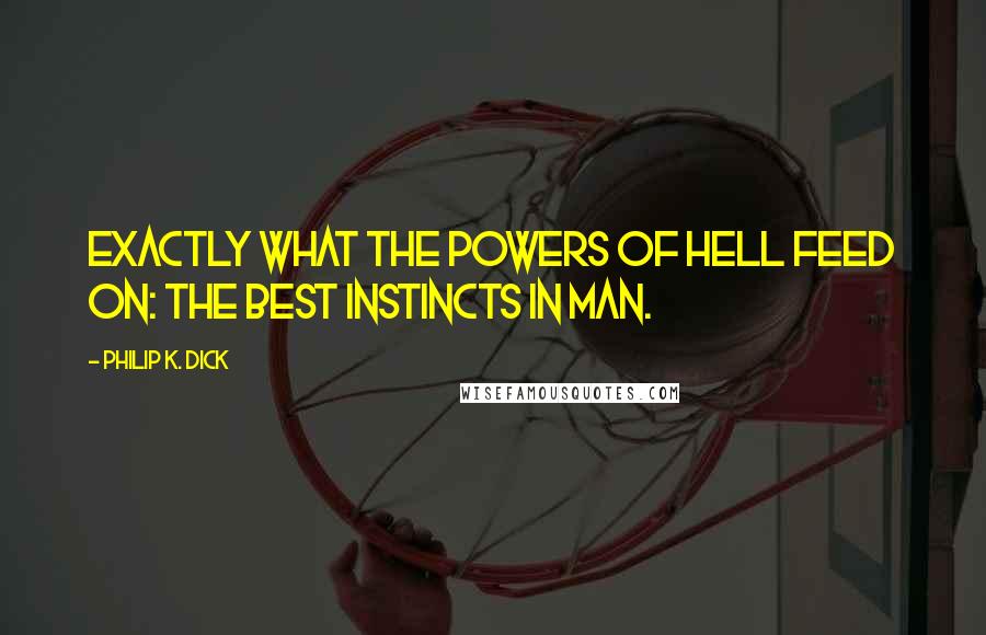 Philip K. Dick Quotes: Exactly what the powers of hell feed on: the best instincts in man.