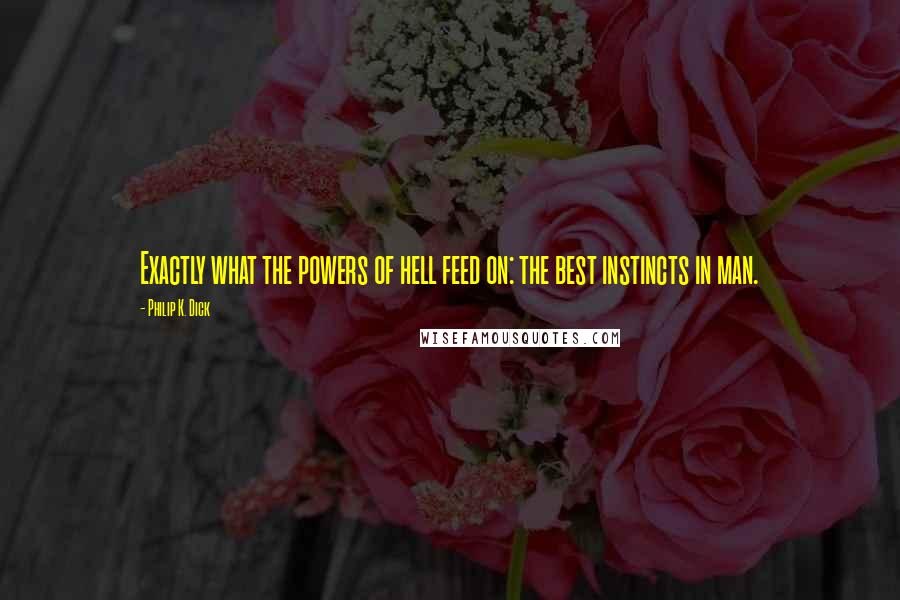 Philip K. Dick Quotes: Exactly what the powers of hell feed on: the best instincts in man.