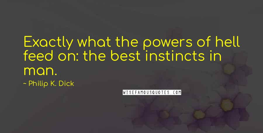 Philip K. Dick Quotes: Exactly what the powers of hell feed on: the best instincts in man.