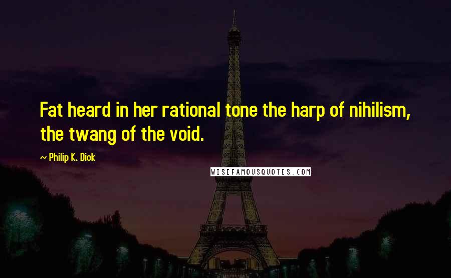 Philip K. Dick Quotes: Fat heard in her rational tone the harp of nihilism, the twang of the void.