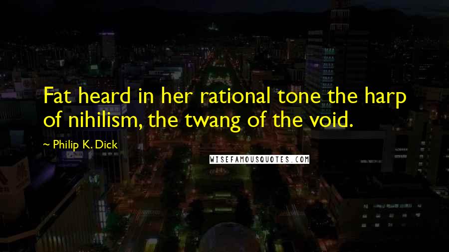 Philip K. Dick Quotes: Fat heard in her rational tone the harp of nihilism, the twang of the void.