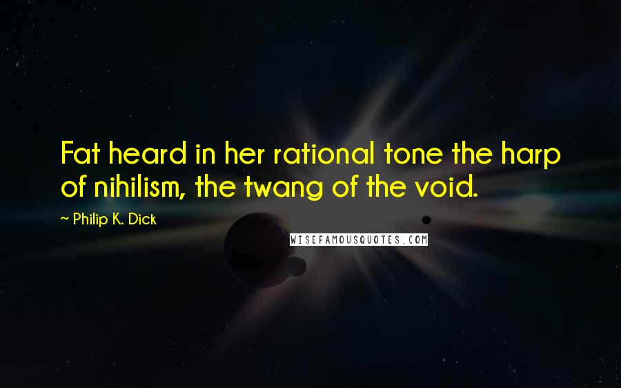 Philip K. Dick Quotes: Fat heard in her rational tone the harp of nihilism, the twang of the void.