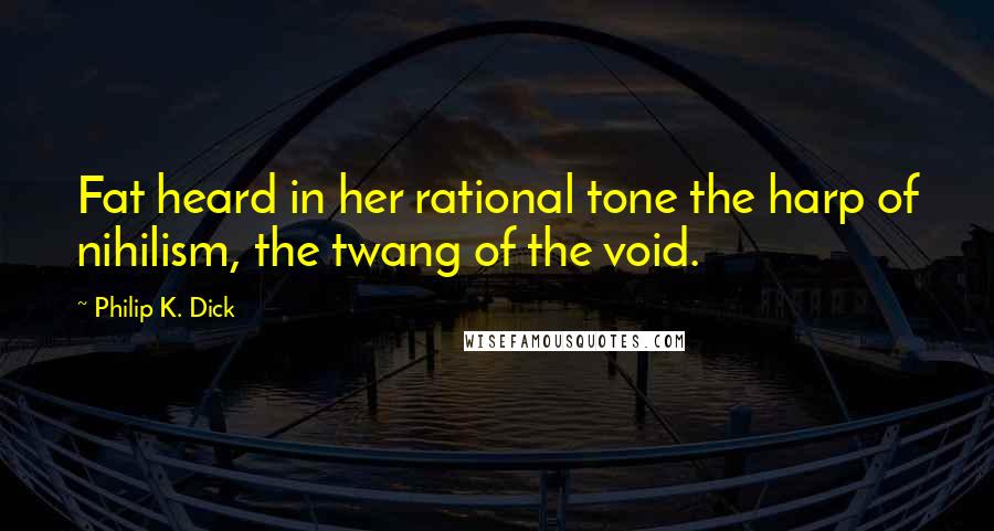 Philip K. Dick Quotes: Fat heard in her rational tone the harp of nihilism, the twang of the void.