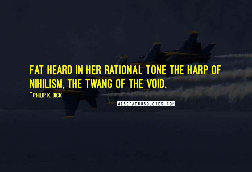 Philip K. Dick Quotes: Fat heard in her rational tone the harp of nihilism, the twang of the void.